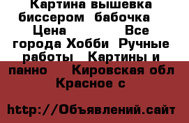 Картина вышевка биссером “бабочка“ › Цена ­ 18 000 - Все города Хобби. Ручные работы » Картины и панно   . Кировская обл.,Красное с.